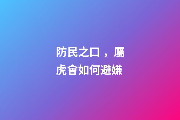 防民之口，屬虎會如何避嫌